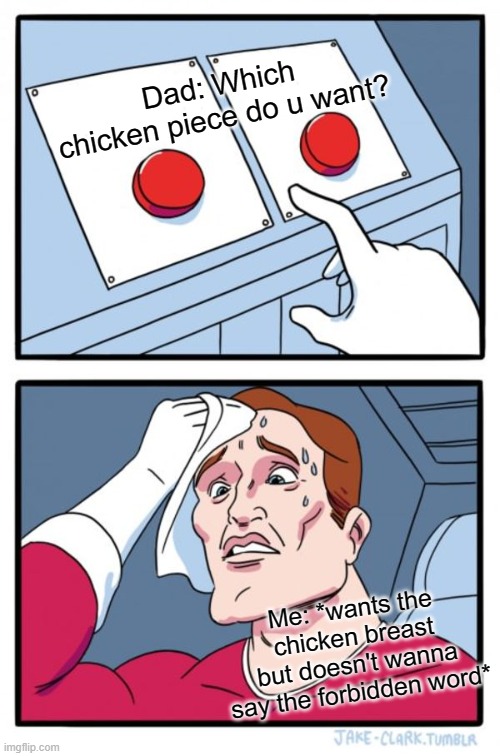 ok, this cant be just me | Dad: Which chicken piece do u want? Me: *wants the chicken breast but doesn't wanna say the forbidden word* | image tagged in memes,two buttons | made w/ Imgflip meme maker