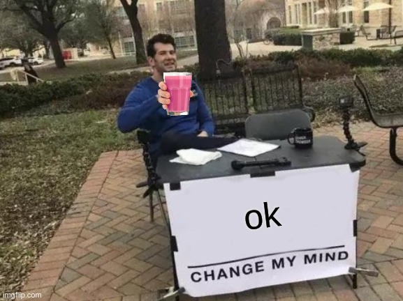 Change My Mind Meme | ok | image tagged in memes,change my mind | made w/ Imgflip meme maker
