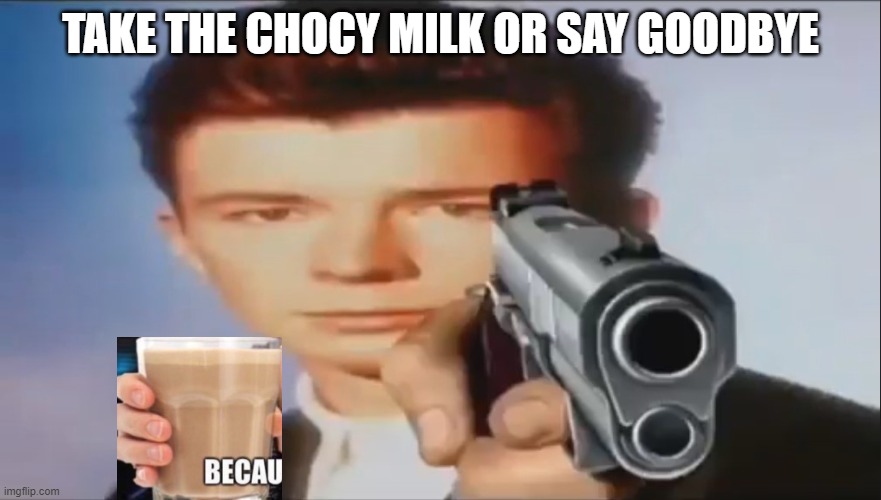 Say Goodbye |  TAKE THE CHOCY MILK OR SAY GOODBYE | image tagged in say goodbye | made w/ Imgflip meme maker