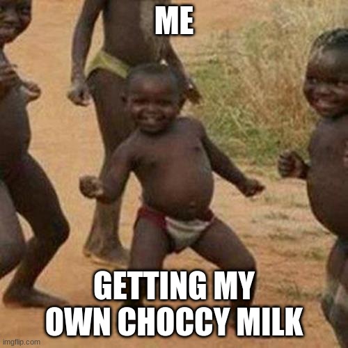 Third World Success Kid | ME; GETTING MY OWN CHOCCY MILK | image tagged in memes,third world success kid | made w/ Imgflip meme maker