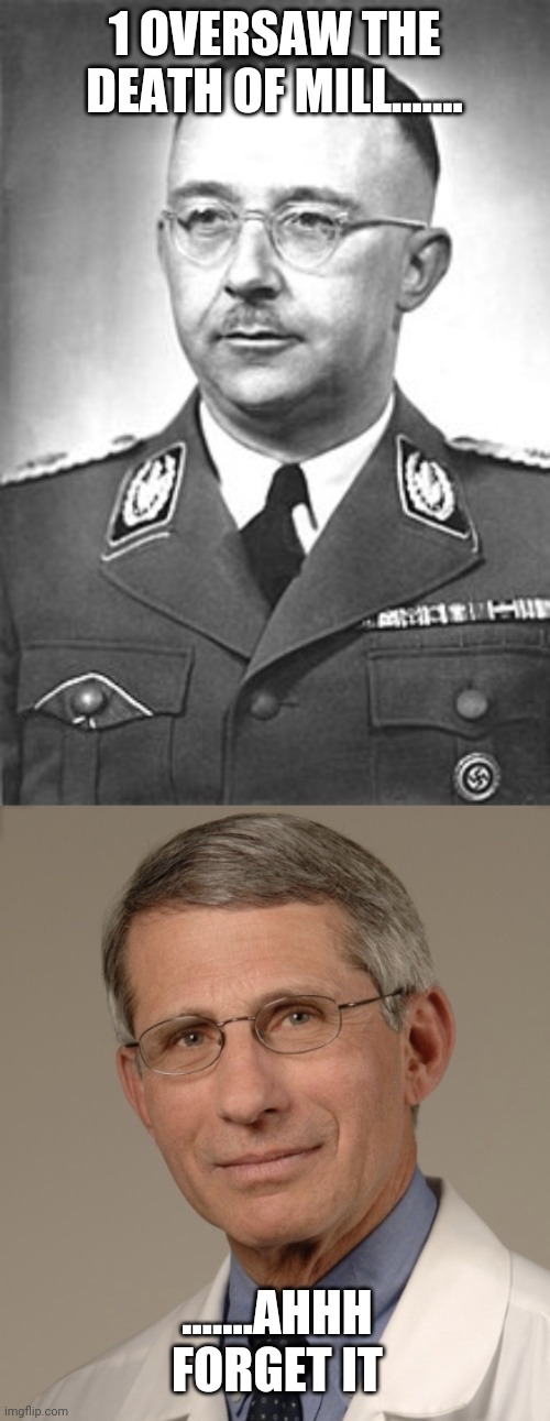 1 OVERSAW THE DEATH OF MILL....... .......AHHH FORGET IT | image tagged in himmler,dr fauci | made w/ Imgflip meme maker