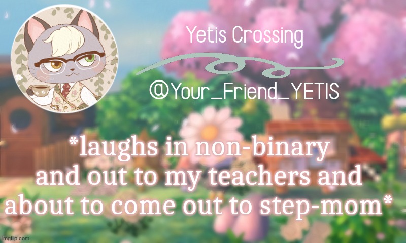 hehhehee | *laughs in non-binary and out to my teachers and about to come out to step-mom* | image tagged in yetis crossing | made w/ Imgflip meme maker