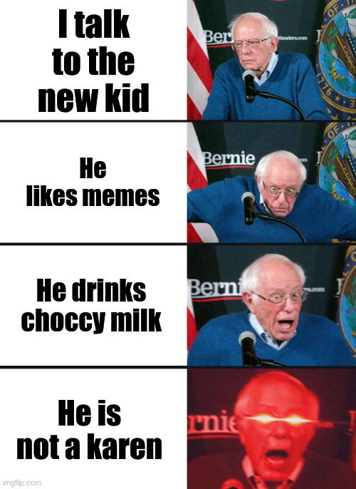 Bernie Sanders reaction (nuked) | I talk to the new kid; He likes memes; He drinks choccy milk; He is not a karen | image tagged in bernie sanders reaction nuked | made w/ Imgflip meme maker