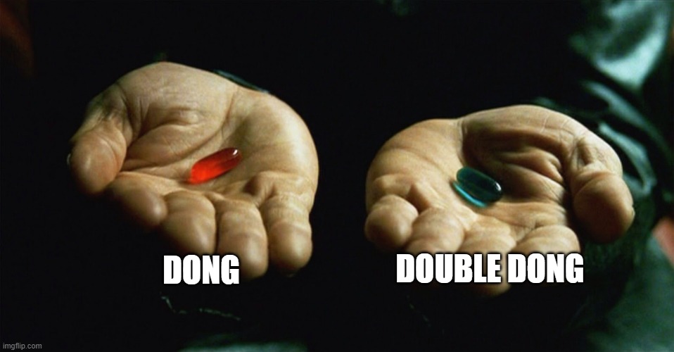 Red pill blue pill | DONG; DOUBLE DONG | image tagged in red pill blue pill | made w/ Imgflip meme maker
