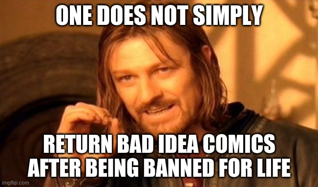 One Does Not Simply Meme | ONE DOES NOT SIMPLY; RETURN BAD IDEA COMICS AFTER BEING BANNED FOR LIFE | image tagged in memes,one does not simply | made w/ Imgflip meme maker