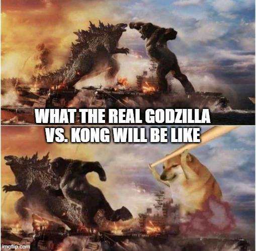 real godzilla vs. kong | WHAT THE REAL GODZILLA VS. KONG WILL BE LIKE | image tagged in kong godzilla doge | made w/ Imgflip meme maker