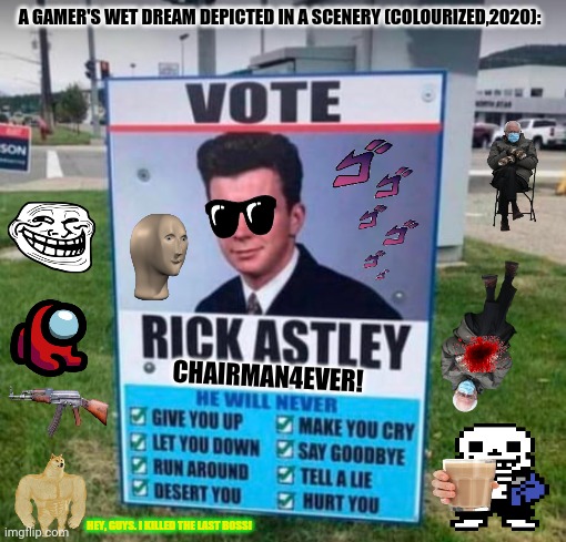 VOTE RICK ASTLEY | A GAMER'S WET DREAM DEPICTED IN A SCENERY (COLOURIZED,2020):; CHAIRMAN4EVER! HEY, GUYS. I KILLED THE LAST BOSS! | image tagged in memes,gamers rise up,wet dream | made w/ Imgflip meme maker