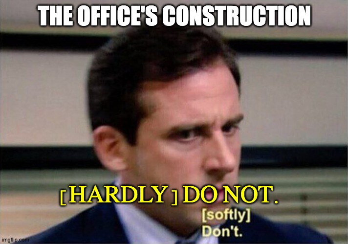 Michael Scott Don't Softly | THE OFFICE'S CONSTRUCTION [HARDLY] DO NOT. | image tagged in michael scott don't softly | made w/ Imgflip meme maker