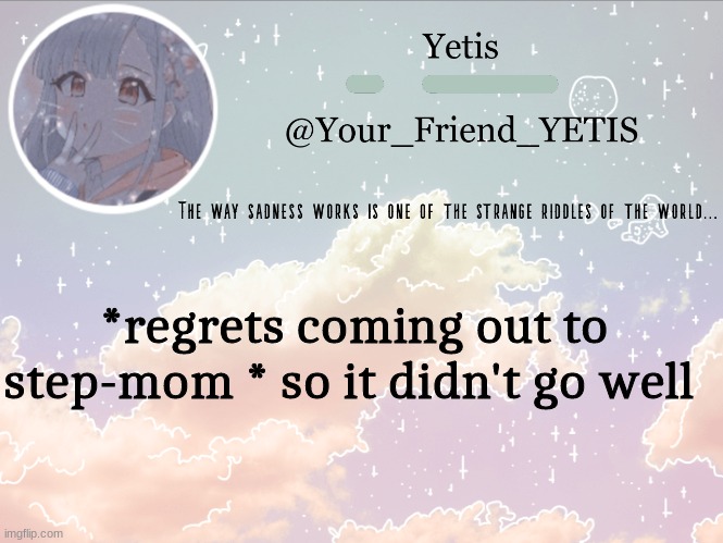 hheh | *regrets coming out to step-mom * so it didn't go well | image tagged in cloudie yetis | made w/ Imgflip meme maker