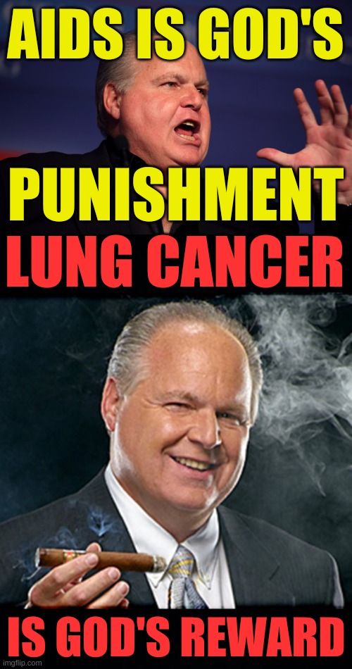 isn't it? | AIDS IS GOD'S; PUNISHMENT; LUNG CANCER; IS GOD'S REWARD | image tagged in rush limbaugh yelling,rush limbaugh smoking cigar black headers,conservative hypocrisy,cancer,god,aids | made w/ Imgflip meme maker