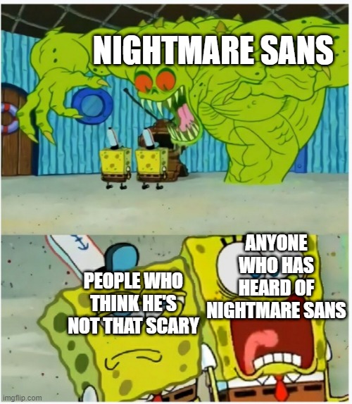 Just saying | NIGHTMARE SANS; ANYONE WHO HAS HEARD OF NIGHTMARE SANS; PEOPLE WHO THINK HE'S NOT THAT SCARY | image tagged in nightmare,sans,is,scary | made w/ Imgflip meme maker