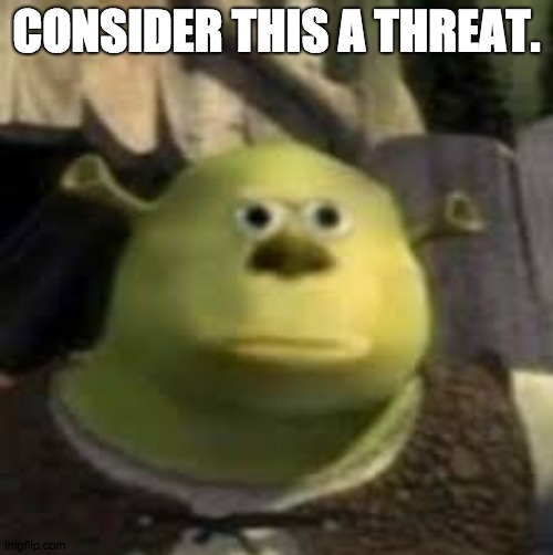 Send this to your group chats | CONSIDER THIS A THREAT. | image tagged in memes,funny memes,shrek,mike wazowski face swap | made w/ Imgflip meme maker