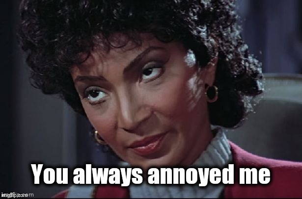 Uhura not amused | You always annoyed me | image tagged in uhura not amused | made w/ Imgflip meme maker