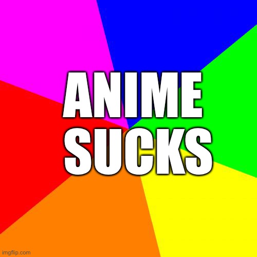 Blank Colored Background | ANIME 
SUCKS | image tagged in memes,blank colored background | made w/ Imgflip meme maker