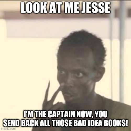 Look At Me Meme | LOOK AT ME JESSE; I'M THE CAPTAIN NOW, YOU SEND BACK ALL THOSE BAD IDEA BOOKS! | image tagged in memes,look at me | made w/ Imgflip meme maker