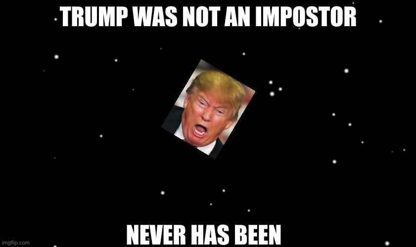 Trump | TRUMP WAS NOT AN IMPOSTOR; NEVER HAS BEEN | image tagged in among us ejected | made w/ Imgflip meme maker