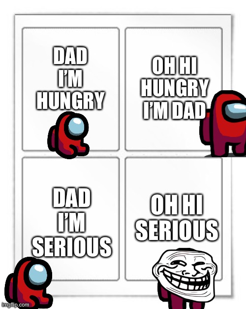 Welp, dad has both 1000IQ and -69IQ | OH HI HUNGRY I’M DAD; DAD I’M HUNGRY; DAD I’M SERIOUS; OH HI SERIOUS | image tagged in four plates,memes,lol,dad im hungry | made w/ Imgflip meme maker