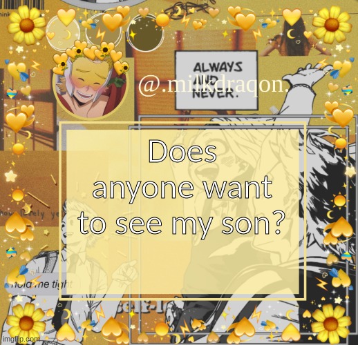 I'm serious :) | Does anyone want to see my son? | image tagged in milkdraqon announcments | made w/ Imgflip meme maker