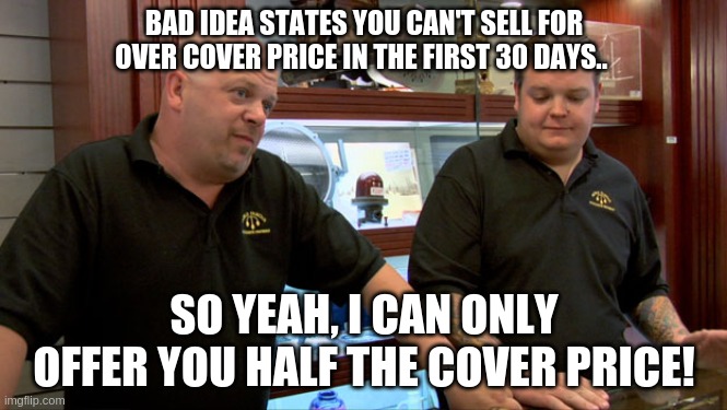 Pawn Stars Best I Can Do | BAD IDEA STATES YOU CAN'T SELL FOR OVER COVER PRICE IN THE FIRST 30 DAYS.. SO YEAH, I CAN ONLY OFFER YOU HALF THE COVER PRICE! | image tagged in pawn stars best i can do | made w/ Imgflip meme maker