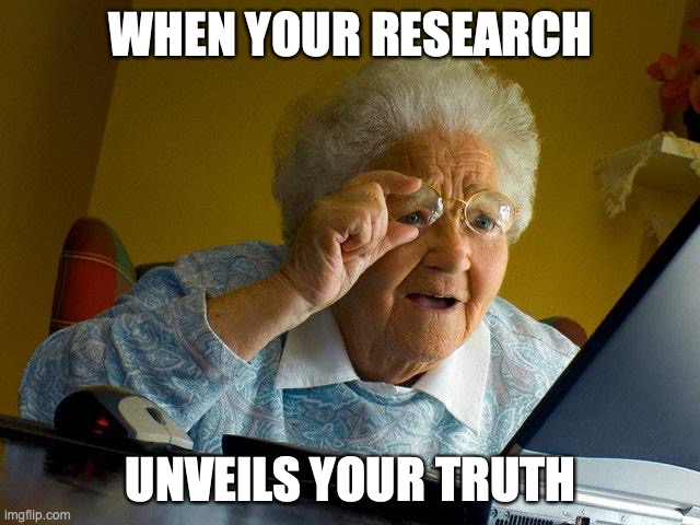 Grandma Finds The Internet | WHEN YOUR RESEARCH; UNVEILS YOUR TRUTH | image tagged in memes,grandma finds the internet | made w/ Imgflip meme maker