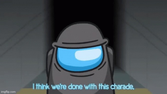 I think we're done with this charade | image tagged in i think we're done with this charade | made w/ Imgflip meme maker