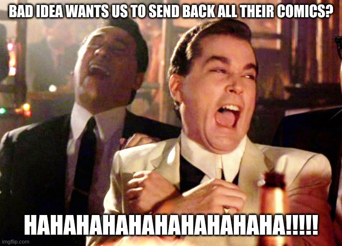 Good Fellas Hilarious Meme | BAD IDEA WANTS US TO SEND BACK ALL THEIR COMICS? HAHAHAHAHAHAHAHAHAHA!!!!! | image tagged in memes,good fellas hilarious | made w/ Imgflip meme maker