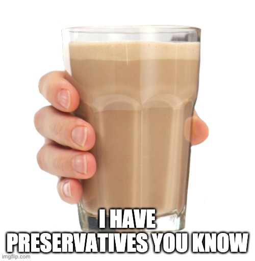 Choccy Milk | I HAVE PRESERVATIVES YOU KNOW | image tagged in choccy milk | made w/ Imgflip meme maker