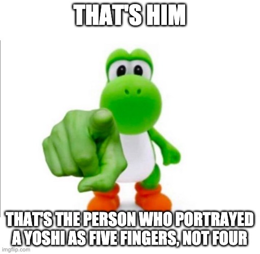 Pointing Yoshi | THAT'S HIM THAT'S THE PERSON WHO PORTRAYED A YOSHI AS FIVE FINGERS, NOT FOUR | image tagged in pointing yoshi | made w/ Imgflip meme maker
