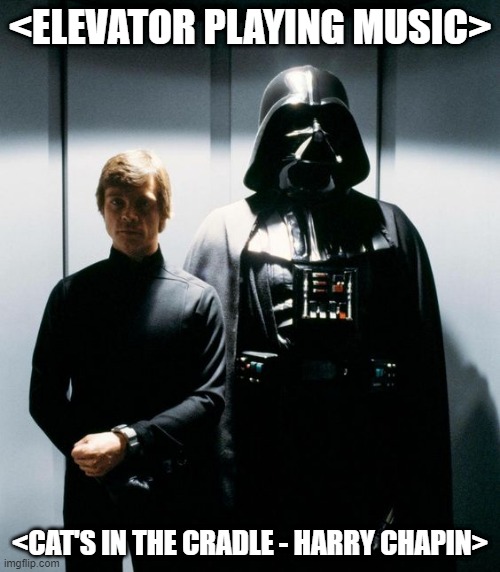 Awkward Ride | <ELEVATOR PLAYING MUSIC>; <CAT'S IN THE CRADLE - HARRY CHAPIN> | image tagged in luke darth vader | made w/ Imgflip meme maker