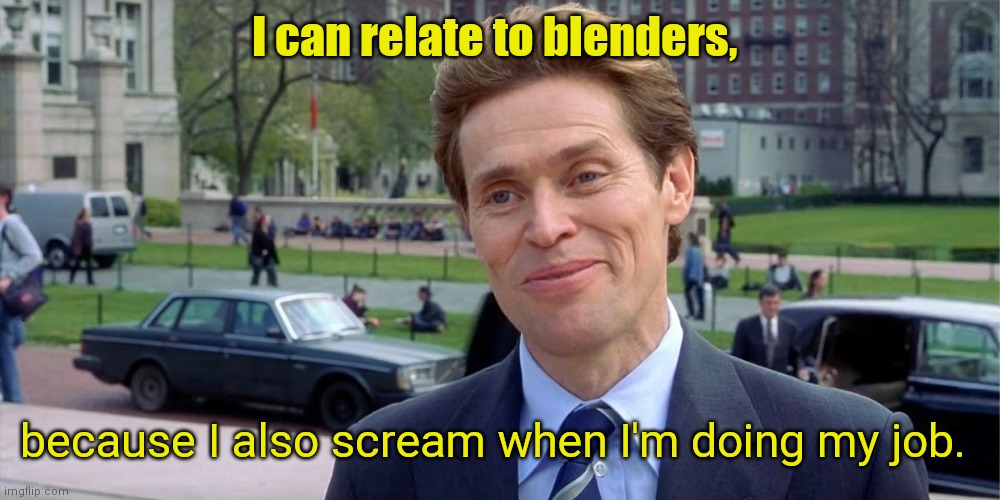 I'm like tbat myself. | I can relate to blenders, because I also scream when I'm doing my job. | image tagged in you know i'm something of a scientist myself,funny | made w/ Imgflip meme maker