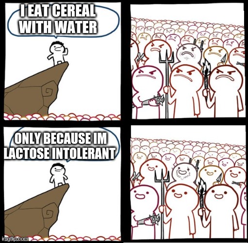 [insert creative title] | I EAT CEREAL WITH WATER; ONLY BECAUSE IM LACTOSE INTOLERANT | image tagged in preaching to the mob | made w/ Imgflip meme maker