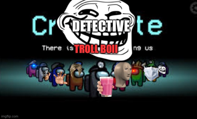 Troll Boii | DETECTIVE; TROLL BOII | image tagged in there is 1 imposter among us | made w/ Imgflip meme maker