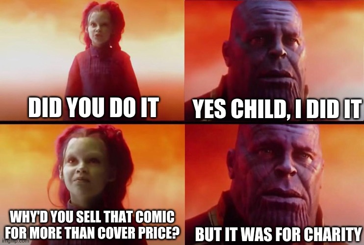 What did it cost? | YES CHILD, I DID IT; DID YOU DO IT; BUT IT WAS FOR CHARITY; WHY'D YOU SELL THAT COMIC FOR MORE THAN COVER PRICE? | image tagged in what did it cost | made w/ Imgflip meme maker