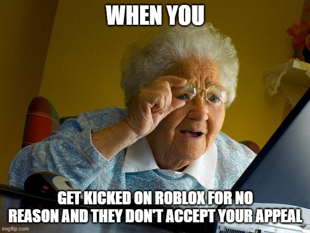 This meme is true, it happened to bannersworld how stupid are the moderators? | WHEN YOU; GET KICKED ON ROBLOX FOR NO REASON AND THEY DON'T ACCEPT YOUR APPEAL | image tagged in memes,grandma finds the internet | made w/ Imgflip meme maker