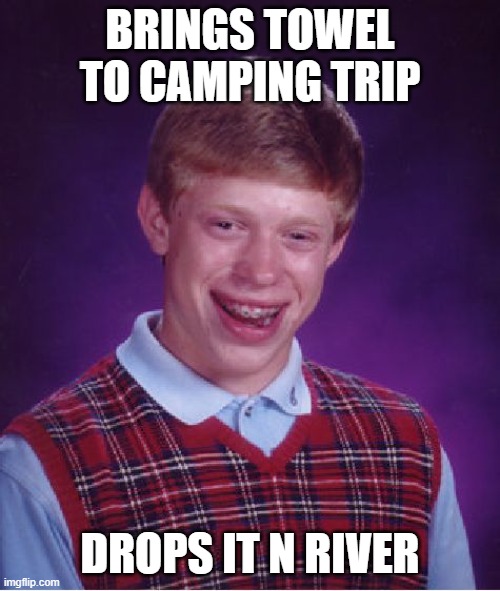 Bad Luck Brian | BRINGS TOWEL TO CAMPING TRIP; DROPS IT N RIVER | image tagged in memes,bad luck brian | made w/ Imgflip meme maker