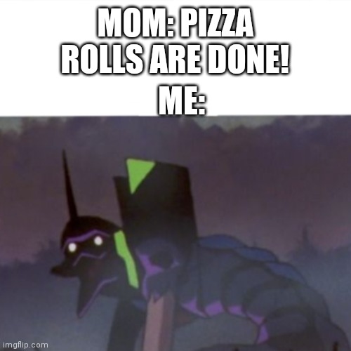 Pizza rolls are so good. |  MOM: PIZZA ROLLS ARE DONE! ME: | image tagged in evangelion | made w/ Imgflip meme maker