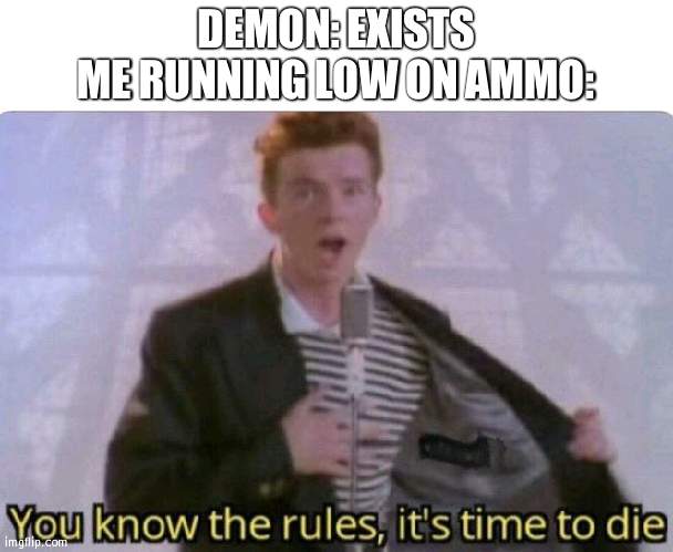 You know the rules its time to die | DEMON: EXISTS
ME RUNNING LOW ON AMMO: | image tagged in you know the rules its time to die | made w/ Imgflip meme maker