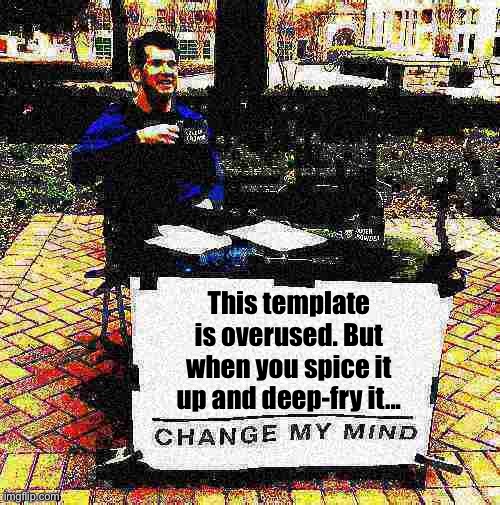 Fun w/ New Templates: Change My Mind Crowder redux (I have a few of these) | This template is overused. But when you spice it up and deep-fry it... | image tagged in change my mind crowder deep-fried 2,change my mind crowder,change my mind,deep fried,custom template,popular templates | made w/ Imgflip meme maker