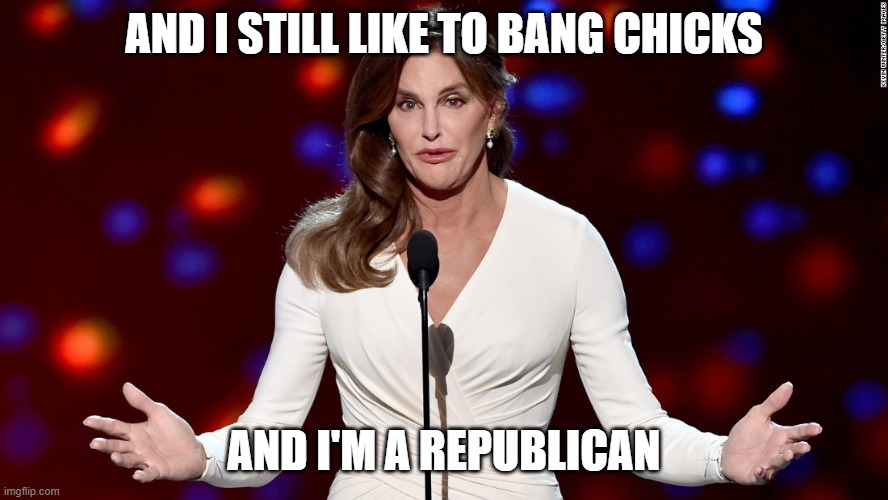 Caitlyn Jenner | AND I STILL LIKE TO BANG CHICKS; AND I'M A REPUBLICAN | image tagged in caitlyn jenner | made w/ Imgflip meme maker