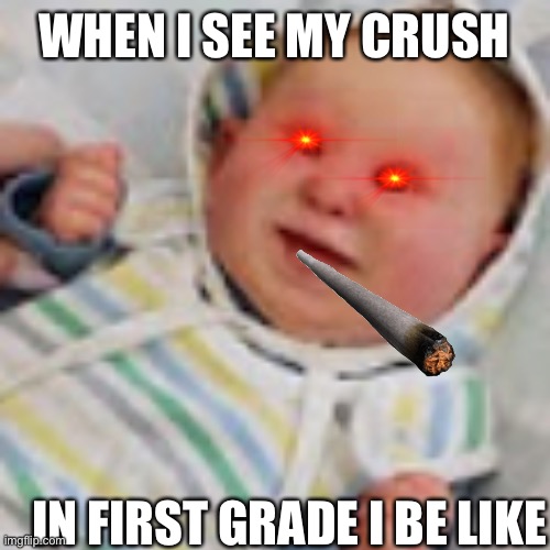Scared Baby | WHEN I SEE MY CRUSH; IN FIRST GRADE I BE LIKE | image tagged in scared baby | made w/ Imgflip meme maker