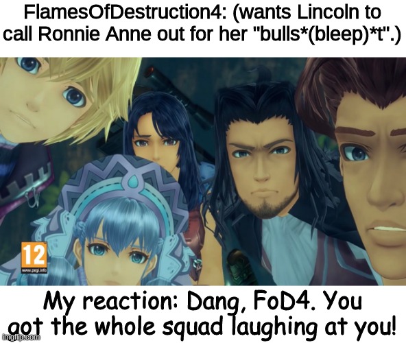 FoD4 got the whole squad laughing! |  FlamesOfDestruction4: (wants Lincoln to call Ronnie Anne out for her "bulls*(bleep)*t".); My reaction: Dang, FoD4. You got the whole squad laughing at you! | image tagged in damn bro you got the whole squad laughing xenoblade edition,ronnie anne,the loud house,the casagrandes,lincoln loud | made w/ Imgflip meme maker
