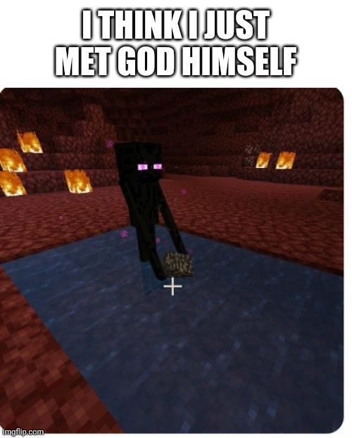 What why everyone running away | I THINK I JUST MET GOD HIMSELF | image tagged in enderman holding bedrock while in water in the nether | made w/ Imgflip meme maker