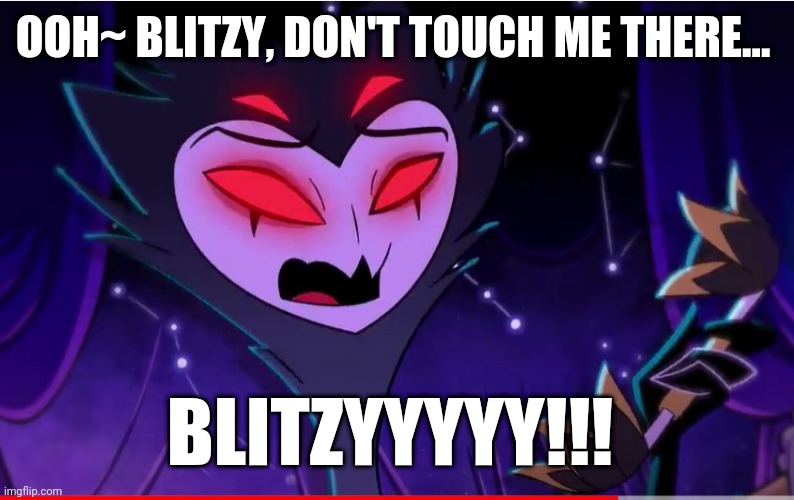 Stolas calles Blitzy, ep 1 |  OOH~ BLITZY, DON'T TOUCH ME THERE... BLITZYYYYY!!! | image tagged in helluva boss | made w/ Imgflip meme maker