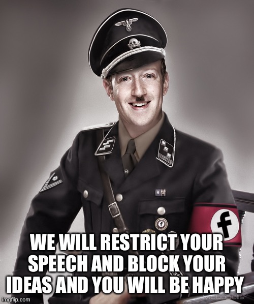Zuckerberg Nazi | WE WILL RESTRICT YOUR SPEECH AND BLOCK YOUR IDEAS AND YOU WILL BE HAPPY | image tagged in nazi,free,speech,free speech | made w/ Imgflip meme maker