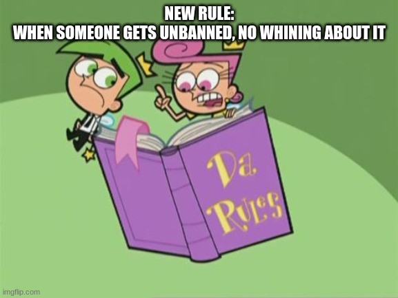 WHO'S WITH ME?! | NEW RULE:
WHEN SOMEONE GETS UNBANNED, NO WHINING ABOUT IT | image tagged in da rules | made w/ Imgflip meme maker
