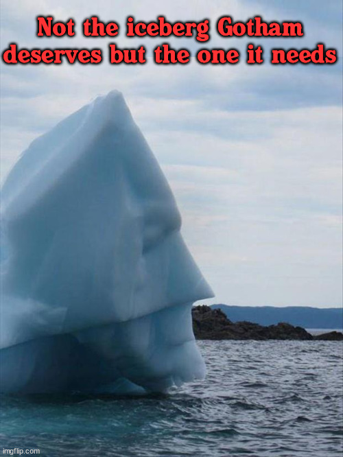 Not the iceberg Gotham deserves but the one it needs | image tagged in superheroes | made w/ Imgflip meme maker