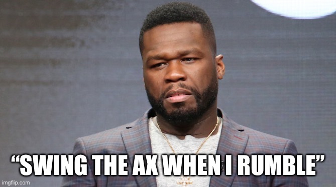 “SWING THE AX WHEN I RUMBLE” | made w/ Imgflip meme maker