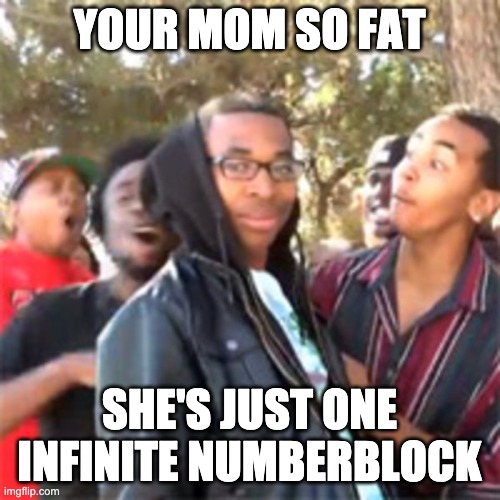 black boy roast | YOUR MOM SO FAT SHE'S JUST ONE INFINITE NUMBERBLOCK | image tagged in black boy roast | made w/ Imgflip meme maker