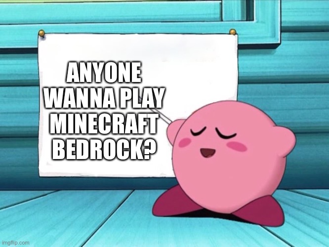kirby sign | ANYONE WANNA PLAY MINECRAFT BEDROCK? | image tagged in kirby sign | made w/ Imgflip meme maker