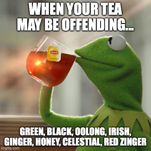 But That's None Of My Business Meme | WHEN YOUR TEA MAY BE OFFENDING... GREEN, BLACK, OOLONG, IRISH, GINGER, HONEY, CELESTIAL, RED ZINGER | image tagged in memes,but that's none of my business,kermit the frog | made w/ Imgflip meme maker